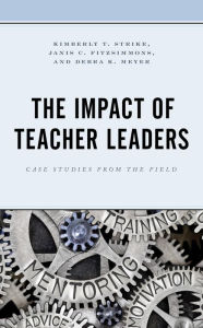 Title: The Impact of Teacher Leaders: Case Studies from the Field, Author: Kimberly T. Strike