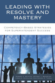 Title: Leading with Resolve and Mastery: Competency-Based Strategies for Superintendent Success, Author: Robert K. Wilhite Ed.D