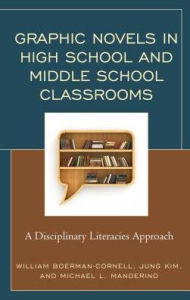 Title: Graphic Novels in High School and Middle School Classrooms: A Disciplinary Literacies Approach, Author: William Boerman-Cornell
