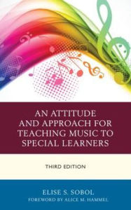 Title: An Attitude and Approach for Teaching Music to Special Learners, Author: Elise S. Sobol