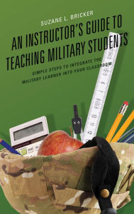 Title: An Instructor's Guide to Teaching Military Students: Simple Steps to Integrate the Military Learner into Your Classroom, Author: Suzane Bricker University of Maryland Gl
