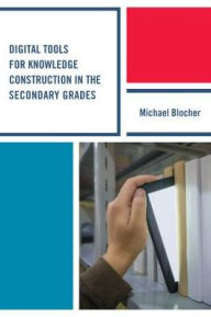 Title: Digital Tools for Knowledge Construction in the Secondary Grades, Author: Michael Blocher
