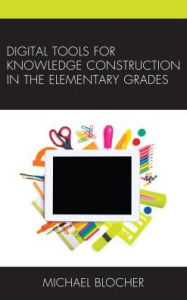Title: Digital Tools for Knowledge Construction in the Elementary Grades, Author: Michael Blocher