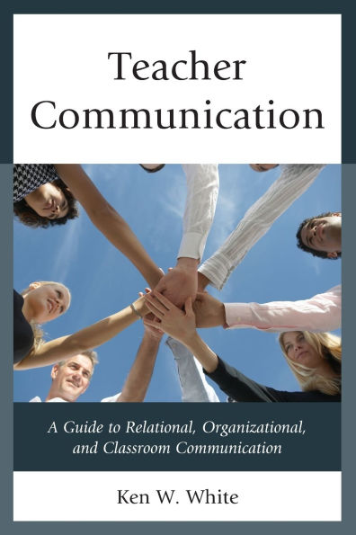 Teacher Communication: A Guide to Relational, Organizational, and Classroom Communication