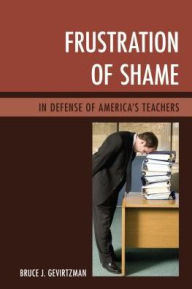 Title: Frustration of Shame: In Defense of America's Teachers, Author: Bruce J. Gevirtzman