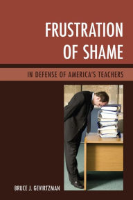 Title: Frustration of Shame: In Defense of America's Teachers, Author: Bruce J. Gevirtzman