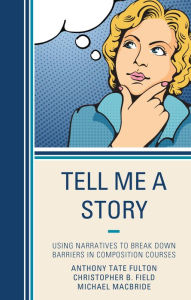 Title: Tell Me a Story: Using Narratives to Break Down Barriers in Composition Courses, Author: Anthony Tate Fulton