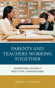 Title: Parents and Teachers Working Together: Addressing School's Most Vital Stakeholders, Author: Brett Novick