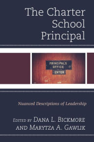Title: The Charter School Principal: Nuanced Descriptions of Leadership, Author: Dana L. Bickmore