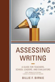 Title: Assessing Writing: A Guide for Teachers, School Leaders, and Evaluators, Author: Billie F. Birnie