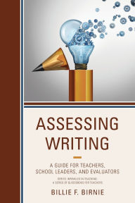 Title: Assessing Writing: A Guide for Teachers, School Leaders, and Evaluators, Author: Billie F. Birnie
