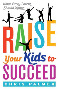 Title: Raise Your Kids to Succeed: What Every Parent Should Know, Author: Chris Palmer