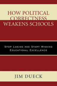 Title: How Political Correctness Weakens Schools: Stop Losing and Start Winning Educational Excellence, Author: Jim Dueck