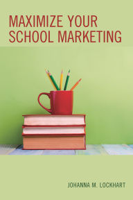 Title: Maximize Your School Marketing, Author: Johanna M. Lockhart