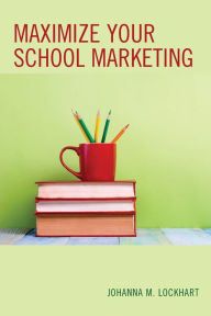 Title: Maximize Your School Marketing, Author: Johanna M. Lockhart