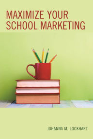 Title: Maximize Your School Marketing, Author: Johanna M. Lockhart