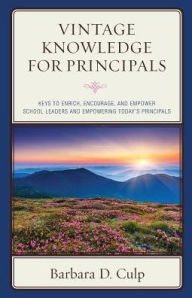 Title: Vintage Knowledge for Principals: Keys to Enrich, Encourage, and Empower School Leaders and Empowering Today's Principals, Author: Barbara D. Culp