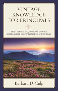 Title: Vintage Knowledge for Principals: Keys to Enrich, Encourage, and Empower School Leaders and Empowering Today's Principals, Author: Barbara D. Culp