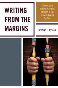 Title: Writing From the Margins: Exploring the Writing Practices of Youth in the Juvenile Justice System, Author: Kristine E. Pytash
