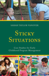 Title: Sticky Situations: Case Studies for Early Childhood Program Management, Author: Sarah Vanover