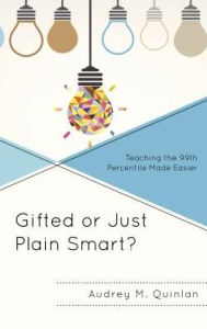 Title: Gifted or Just Plain Smart?: Teaching the 99th Percentile Made Easier, Author: Audrey M. Quinlan