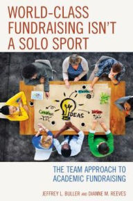 Title: World-Class Fundraising Isn't a Solo Sport: The Team Approach to Academic Fundraising, Author: Jeffrey L. Buller