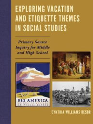 Title: Exploring Vacation and Etiquette Themes in Social Studies: Primary Source Inquiry for Middle and High School, Author: Cynthia Williams Resor