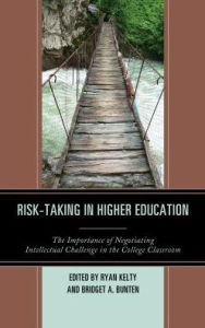 Title: Risk-Taking in Higher Education: The Importance of Negotiating Intellectual Challenge in the College Classroom, Author: Ryan Kelty