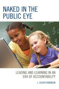 Title: Naked in the Public Eye: Leading and Learning in an Era of Accountability, Author: L. Oliver Robinson