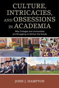 Title: Culture, Intricacies, and Obsessions in Academia: Why Colleges and Universities are Struggling to Deliver the Goods, Author: John 