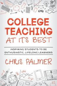 Title: College Teaching at Its Best: Inspiring Students to Be Enthusiastic, Lifelong Learners, Author: Chris Palmer