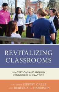 Title: Revitalizing Classrooms: Innovations and Inquiry Pedagogies in Practice, Author: Jeffery W. Galle PhD