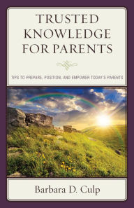 Title: Trusted Knowledge for Parents: Tips to Prepare, Position, and Empower Today's Parents, Author: Barbara D. Culp