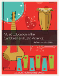 Title: Music Education in the Caribbean and Latin America: A Comprehensive Guide, Author: Raymond Torres-Santos