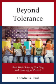 Title: Beyond Tolerance: Real World Literacy Teaching and Learning for PreK-6, Author: Dierdre G. Paul