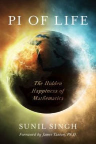 Title: Pi of Life: The Hidden Happiness of Mathematics, Author: Sunil Singh