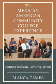 Title: The Mexican American Community College Experience: Fostering Resilience, Achieving Success, Author: Blanca Campa