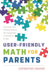 Title: User-Friendly Math for Parents: Learning and Understanding the Language of Numbers Is Key, Author: Catheryne Draper