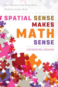 Title: Spatial Sense Makes Math Sense: How Parents Can Help Their Children Learn Both, Author: Catheryne Draper