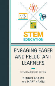 Title: Engaging Eager and Reluctant Learners: STEM Learning in Action, Author: Dennis Adams