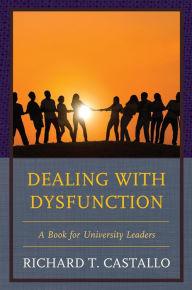 Title: Dealing with Dysfunction: A Book for University Leaders, Author: Richard T. Castallo