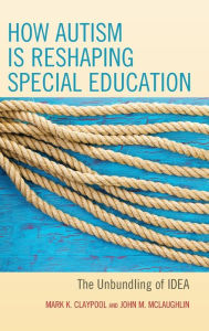 Title: How Autism is Reshaping Special Education: The Unbundling of IDEA, Author: Mark K. Claypool