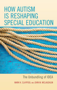 Title: How Autism is Reshaping Special Education: The Unbundling of IDEA, Author: Mark K. Claypool