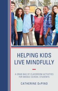 Title: Helping Kids Live Mindfully: A Grab Bag of Classroom Activities for Middle School Students, Author: Catherine DePino