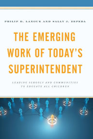 Title: The Emerging Work of Today's Superintendent: Leading Schools and Communities to Educate All Children, Author: Philip D. Lanoue