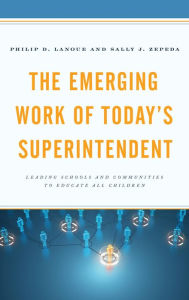 Title: The Emerging Work of Today's Superintendent: Leading Schools and Communities to Educate All Children, Author: Philip D. Lanoue