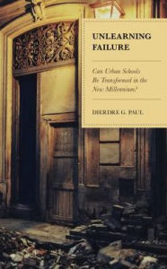 Title: Unlearning Failure: Can Urban Schools Be Transformed in the New Millennium?, Author: Dierdre G. Paul