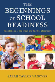 Title: The Beginnings of School Readiness: Foundations of the Infant and Toddler Classroom, Author: Sarah Vanover