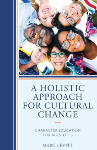 Title: A Holistic Approach For Cultural Change: Character Education for Ages 13-15, Author: Marc Levitt