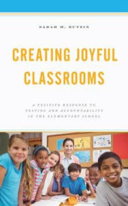 Title: Creating Joyful Classrooms: A Positive Response to Testing and Accountability in the Elementary School, Author: Sarah M. Butzin Institute for School Innovation and the International Alliance for Invitati